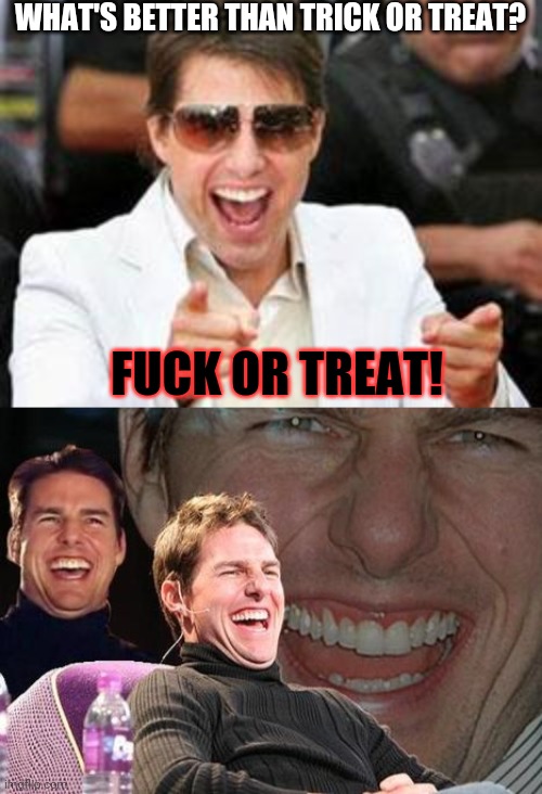 Fuck Or Fucking Treat! | WHAT'S BETTER THAN TRICK OR TREAT? FUCK OR TREAT! | image tagged in tom cruise points,tom cruise laugh,fuck,trick or treat,fuck or treat,halloween | made w/ Imgflip meme maker