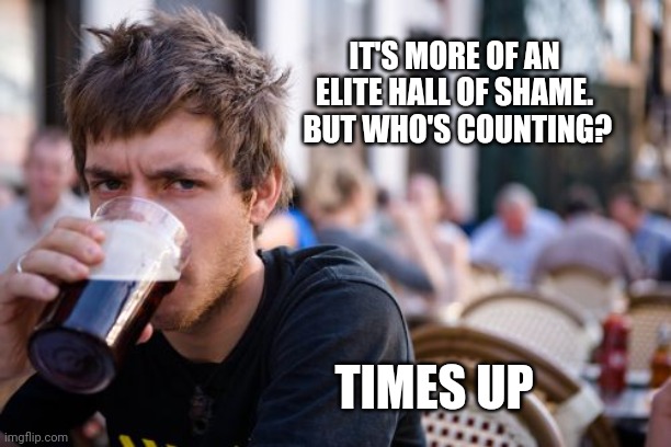 Lazy College Senior Meme | IT'S MORE OF AN ELITE HALL OF SHAME.  BUT WHO'S COUNTING? TIMES UP | image tagged in memes,lazy college senior | made w/ Imgflip meme maker