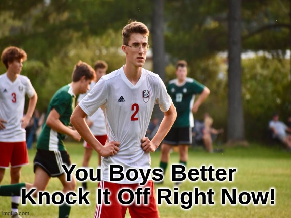  You Boys Better Knock It Off Right Now! | image tagged in soccer,sports,annoyed | made w/ Imgflip meme maker