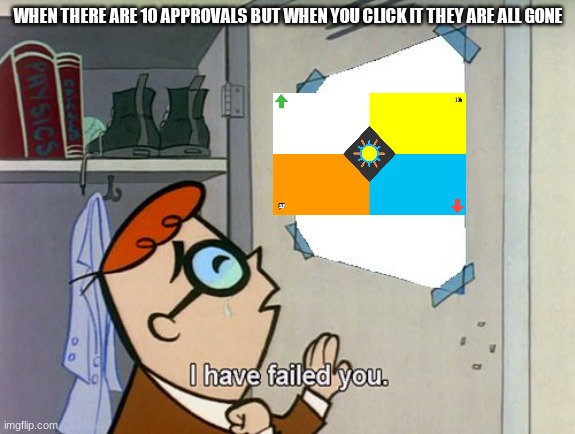 I bet I won't be fast enough to approve this | WHEN THERE ARE 10 APPROVALS BUT WHEN YOU CLICK IT THEY ARE ALL GONE | image tagged in i have failed you | made w/ Imgflip meme maker