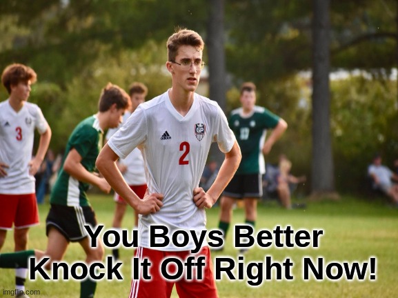 You Boys | You Boys Better Knock It Off Right Now! | image tagged in coach | made w/ Imgflip meme maker