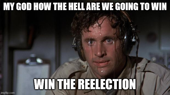 pilot sweating | MY GOD HOW THE HELL ARE WE GOING TO WIN WIN THE REELECTION | image tagged in pilot sweating | made w/ Imgflip meme maker