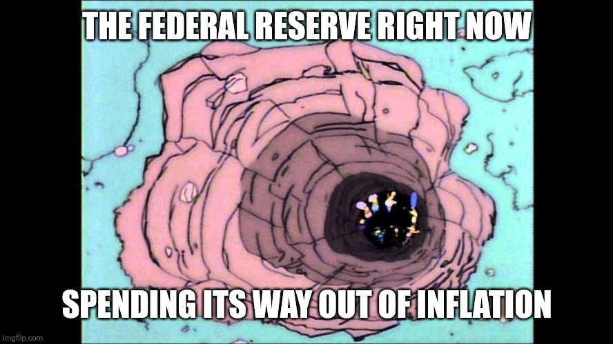 Just dig up stupid | THE FEDERAL RESERVE RIGHT NOW; SPENDING ITS WAY OUT OF INFLATION | image tagged in federal reserve | made w/ Imgflip meme maker