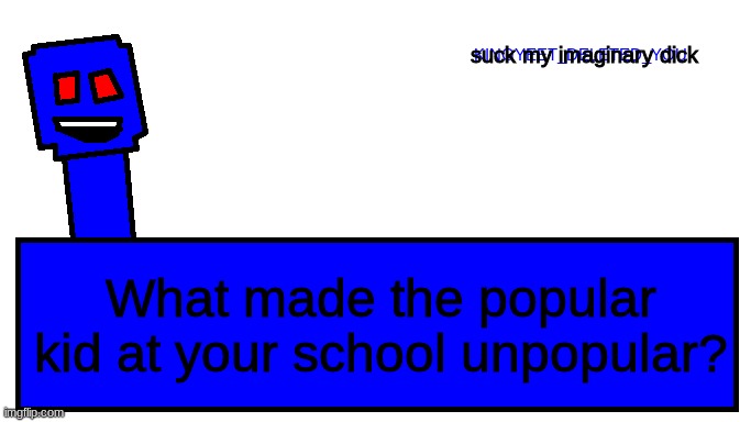 Kingyeet announcement | suck my imaginary dick; What made the popular kid at your school unpopular? | image tagged in kingyeet announcment | made w/ Imgflip meme maker