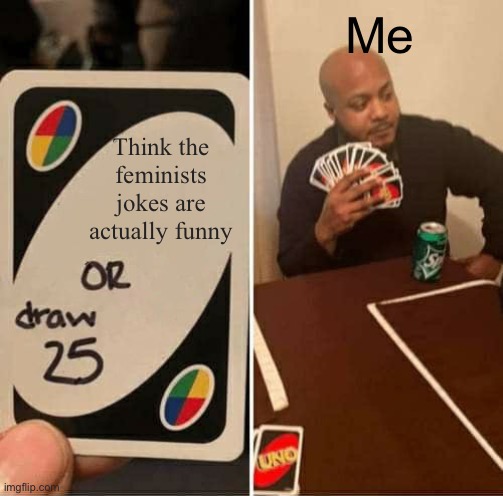 No | Me; Think the feminists jokes are actually funny | image tagged in memes,uno draw 25 cards | made w/ Imgflip meme maker
