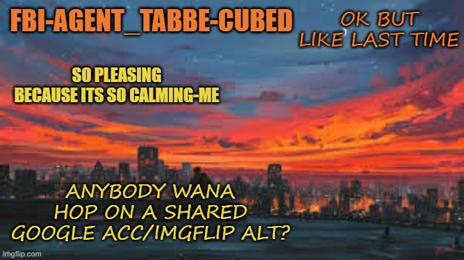 ask for pass in comments | OK BUT LIKE LAST TIME; ANYBODY WANA HOP ON A SHARED GOOGLE ACC/IMGFLIP ALT? | made w/ Imgflip meme maker