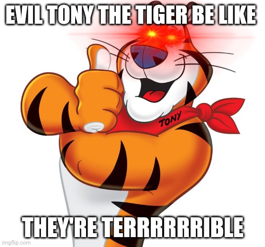 Evil Tony the Tiger |  EVIL TONY THE TIGER BE LIKE; THEY'RE TERRRRRRIBLE | image tagged in tony the tiger | made w/ Imgflip meme maker