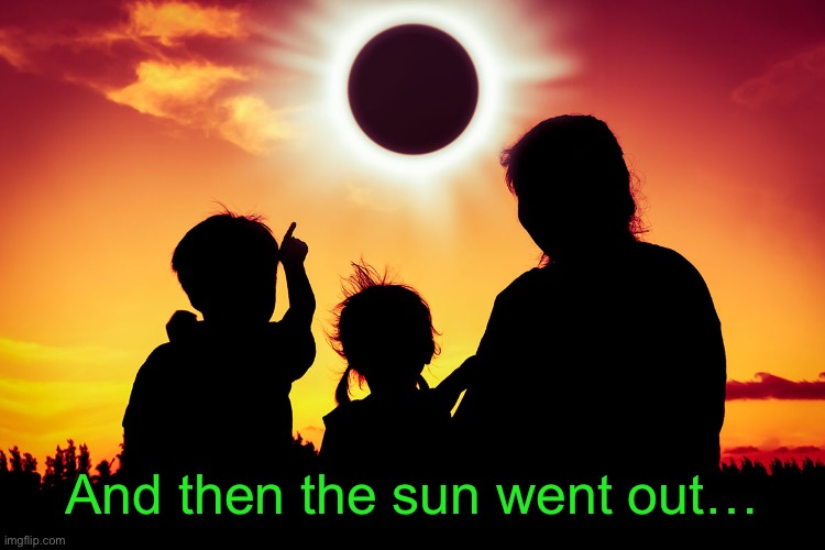 solar eclipse | And then the sun went out… | image tagged in solar eclipse | made w/ Imgflip meme maker