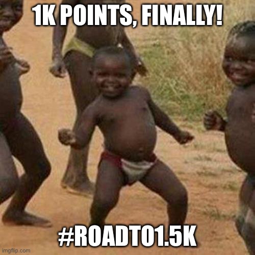 1k | 1K POINTS, FINALLY! #ROADTO1.5K | image tagged in yay,third world success kid | made w/ Imgflip meme maker