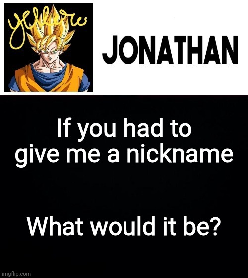 If you had to give me a nickname; What would it be? | image tagged in jonathan's yellow template | made w/ Imgflip meme maker