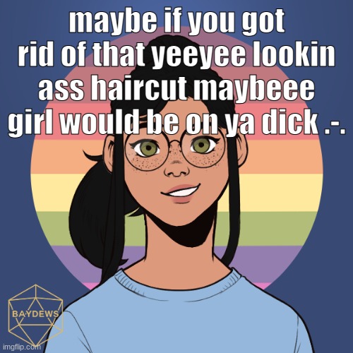 *flashbacks to when this was funny* | maybe if you got rid of that yeeyee lookin ass haircut maybeee girl would be on ya dick .-. | image tagged in r a d i o | made w/ Imgflip meme maker