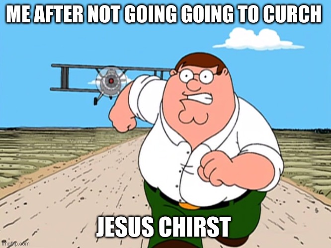 Peter Griffin running away | ME AFTER NOT GOING GOING TO CURCH; JESUS CHIRST | image tagged in peter griffin running away | made w/ Imgflip meme maker