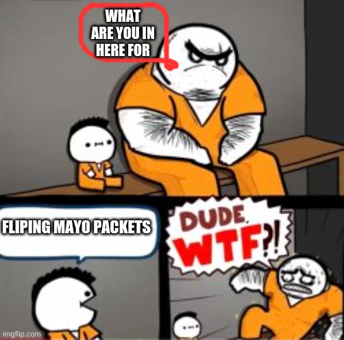 What are you in here for | WHAT ARE YOU IN HERE FOR; FLIPING MAYO PACKETS | image tagged in what are you in here for | made w/ Imgflip meme maker