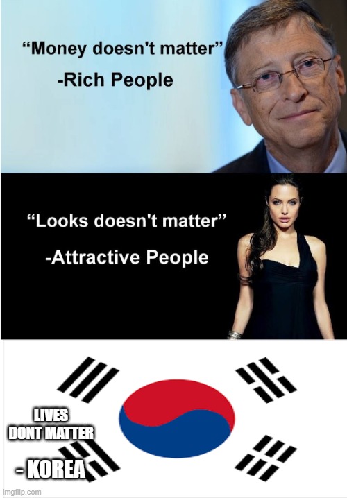 Money & Looks Don't Matter | LIVES DONT MATTER; - KOREA | image tagged in money looks don't matter | made w/ Imgflip meme maker