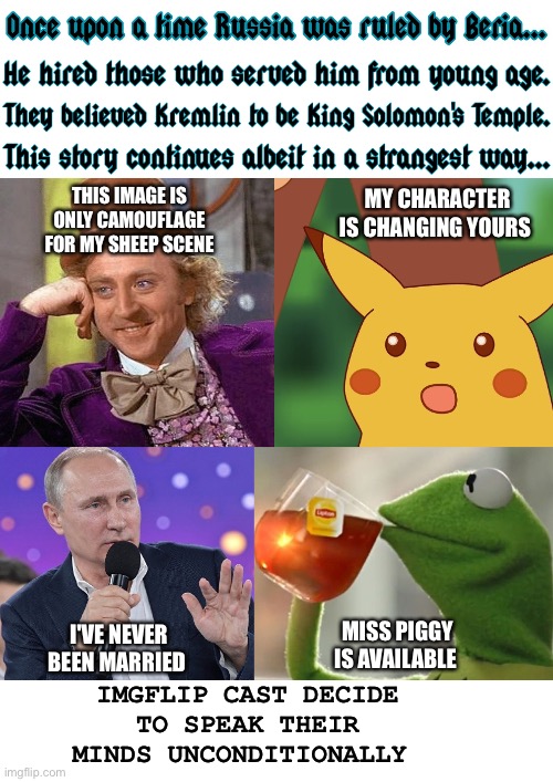 There's been no media impact whatsoever | MY CHARACTER IS CHANGING YOURS; THIS IMAGE IS ONLY CAMOUFLAGE FOR MY SHEEP SCENE; I'VE NEVER BEEN MARRIED; MISS PIGGY IS AVAILABLE; IMGFLIP CAST DECIDE TO SPEAK THEIR MINDS UNCONDITIONALLY | image tagged in once upon a time putin beria imgflip characters,vladimir putin,kermit the frog,miss piggy,meanwhile on imgflip,russia | made w/ Imgflip meme maker