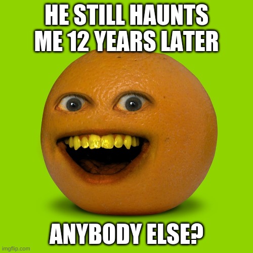 ¨hey apple¨, KNIFE! | HE STILL HAUNTS ME 12 YEARS LATER; ANYBODY ELSE? | image tagged in funny memes | made w/ Imgflip meme maker