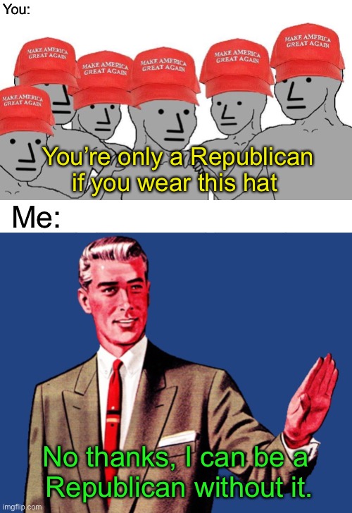 I love when Trump Supporters call me a libtard just for disagreeing with them and no other reason. | You:; You’re only a Republican if you wear this hat; Me:; No thanks, I can be a 
Republican without it. | image tagged in maga npc,whoa there template | made w/ Imgflip meme maker