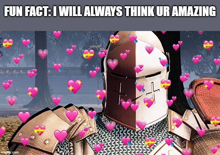 man | FUN FACT: I WILL ALWAYS THINK UR AMAZING | image tagged in angry crusader | made w/ Imgflip meme maker
