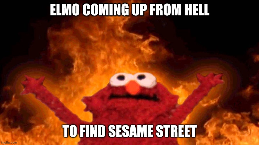 elmo fire | ELMO COMING UP FROM HELL; TO FIND SESAME STREET | image tagged in elmo fire | made w/ Imgflip meme maker