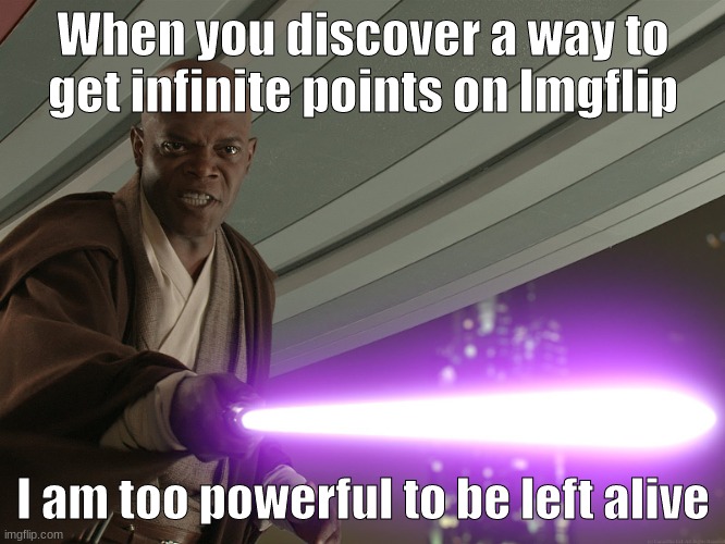 He's too dangerous to be left alive! | When you discover a way to get infinite points on Imgflip; I am too powerful to be left alive | image tagged in he's too dangerous to be left alive | made w/ Imgflip meme maker
