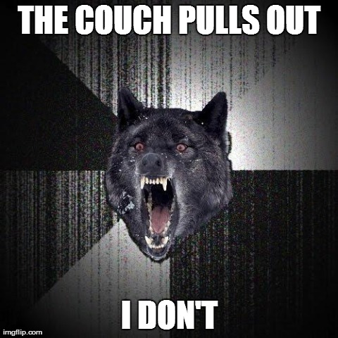 Insanity Wolf | THE COUCH PULLS OUT I DON'T | image tagged in memes,insanity wolf,AdviceAnimals | made w/ Imgflip meme maker
