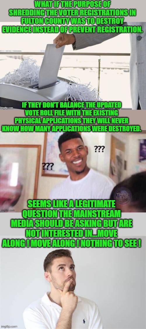 yep | IF THEY DON'T BALANCE THE UPDATED VOTE ROLL FILE WITH THE EXISTING PHYSICAL APPLICATIONS THEY WILL NEVER KNOW HOW MANY APPLICATIONS WERE DESTROYED. SEEMS LIKE A LEGITIMATE QUESTION THE MAINSTREAM MEDIA SHOULD BE ASKING BUT ARE NOT INTERESTED IN...MOVE ALONG ! MOVE ALONG ! NOTHING TO SEE ! | image tagged in democrats,voter fraud | made w/ Imgflip meme maker