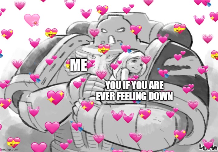 <3 | ME; YOU IF YOU ARE EVER FEELING DOWN | image tagged in wholesome,crusader | made w/ Imgflip meme maker