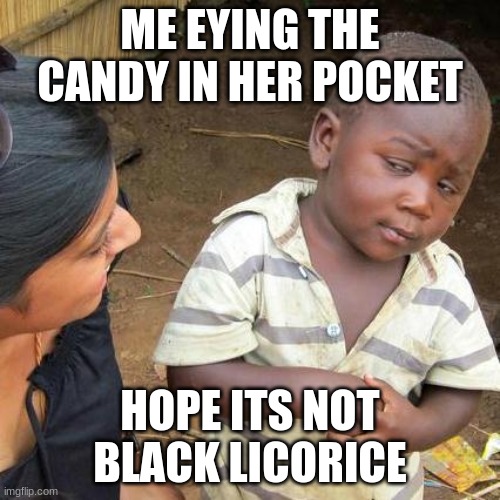 Hmmm | ME EYING THE CANDY IN HER POCKET; HOPE ITS NOT BLACK LICORICE | image tagged in memes,third world skeptical kid | made w/ Imgflip meme maker
