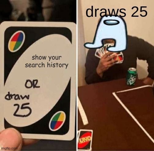 UNO Draw 25 Cards Meme | draws 25; show your search history | image tagged in memes,uno draw 25 cards | made w/ Imgflip meme maker