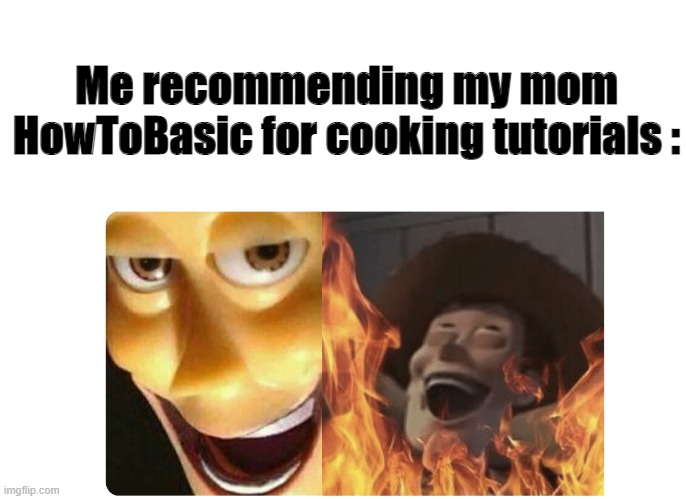 heh |  Me recommending my mom HowToBasic for cooking tutorials : | image tagged in satanic woody,howtobasic,mom | made w/ Imgflip meme maker