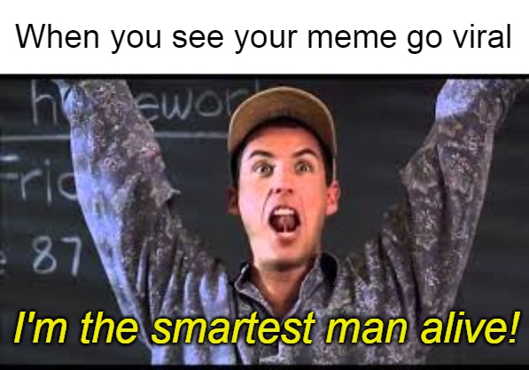 I am the smartest man alive | When you see your meme go viral; I'm the smartest man alive! | image tagged in i am the smartest man alive,meme,memes | made w/ Imgflip meme maker