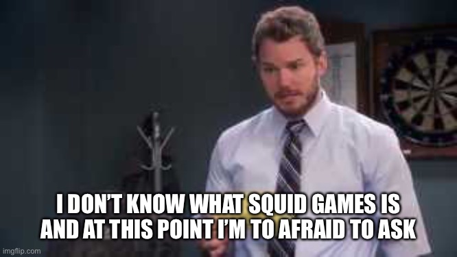 Squid game | I DON’T KNOW WHAT SQUID GAMES IS AND AT THIS POINT I’M TO AFRAID TO ASK | image tagged in parks and rec | made w/ Imgflip meme maker