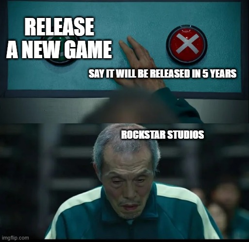 Squid Game Two Buttons | RELEASE A NEW GAME; SAY IT WILL BE RELEASED IN 5 YEARS







 



 



 
 
ROCKSTAR STUDIOS | image tagged in squid game two buttons | made w/ Imgflip meme maker