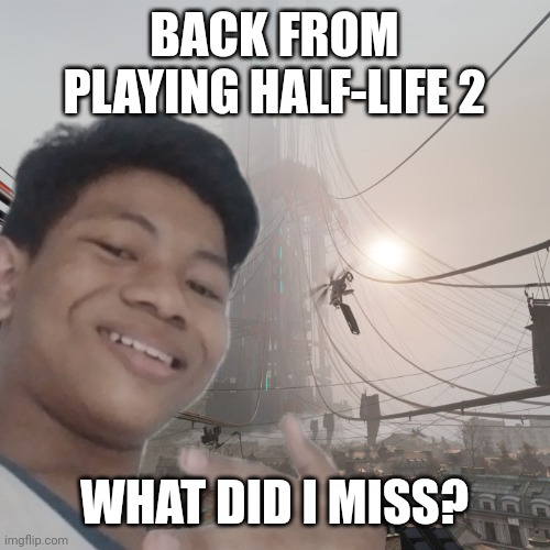 Akifhaziq at city 17 | BACK FROM PLAYING HALF-LIFE 2; WHAT DID I MISS? | image tagged in akifhaziq at city 17 | made w/ Imgflip meme maker