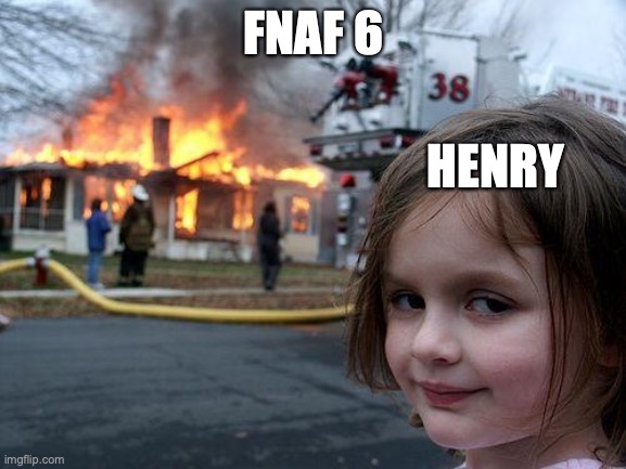 FNAF 6 | FNAF 6; HENRY | image tagged in memes,disaster girl | made w/ Imgflip meme maker