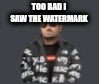 terrorist drip | TOO BAD I SAW THE WATERMARK | image tagged in terrorist drip | made w/ Imgflip meme maker
