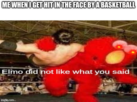 i hat it when this happens | ME WHEN I GET HIT IN THE FACE BY A BASKETBALL | image tagged in elmo did not like what you said,funny,funny memes,memes | made w/ Imgflip meme maker