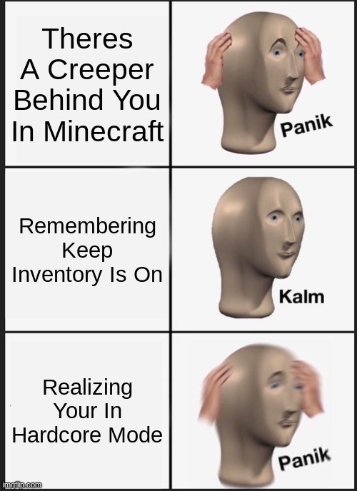 A Bad Time In Hardcore Minecraft | Theres A Creeper Behind You In Minecraft; Remembering Keep Inventory Is On; Realizing Your In Hardcore Mode | image tagged in memes,panik kalm panik | made w/ Imgflip meme maker