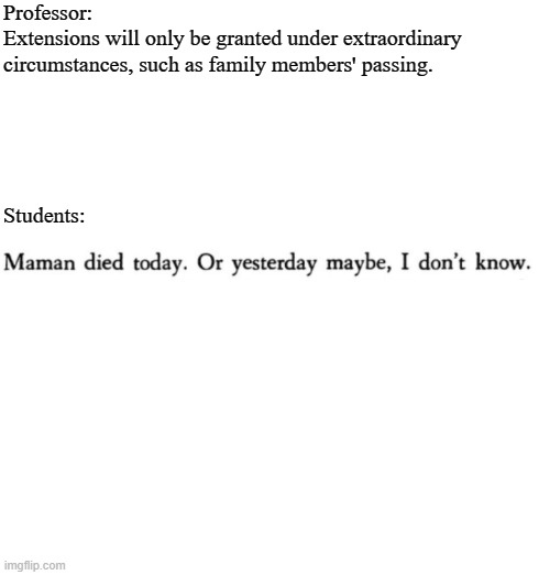 Camus Asking for Assignment Extensions | Professor: 
Extensions will only be granted under extraordinary circumstances, such as family members' passing. Students: | image tagged in existentialism,college,homework | made w/ Imgflip meme maker