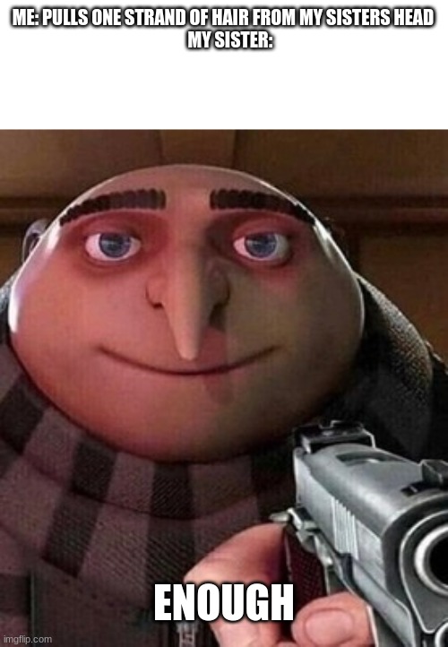 Oh ao you’re an X name every Y | ME: PULLS ONE STRAND OF HAIR FROM MY SISTERS HEAD
    MY SISTER:; ENOUGH | image tagged in gru gun,funny,funny memes,memes | made w/ Imgflip meme maker