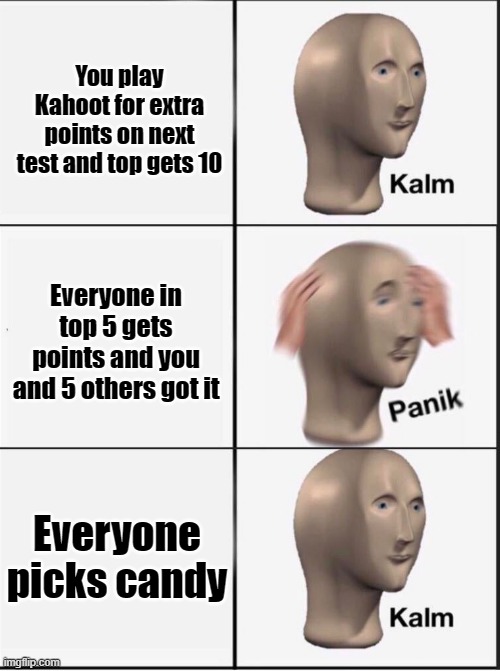 I dunno why, Halloween is almost here | You play Kahoot for extra points on next test and top gets 10; Everyone in top 5 gets points and you and 5 others got it; Everyone picks candy | image tagged in reverse kalm panik | made w/ Imgflip meme maker