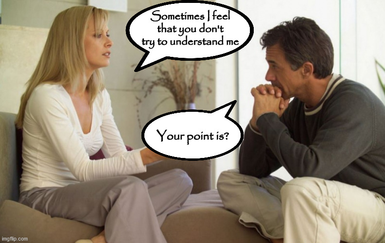 Listen to me | Sometimes I feel that you don't try to understand me; Your point is? | image tagged in couple talking | made w/ Imgflip meme maker
