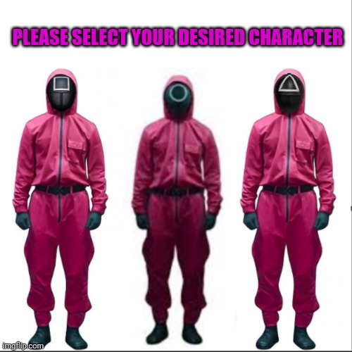 Select your character | PLEASE SELECT YOUR DESIRED CHARACTER | image tagged in squid game | made w/ Imgflip meme maker