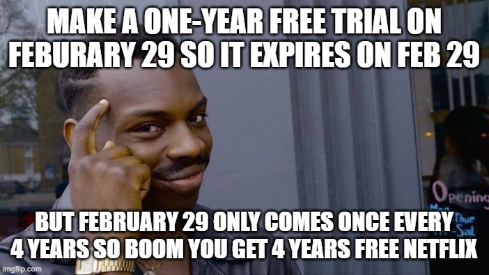 Roll Safe Think About It Meme | MAKE A ONE-YEAR FREE TRIAL ON FEBURARY 29 SO IT EXPIRES ON FEB 29 BUT FEBRUARY 29 ONLY COMES ONCE EVERY 4 YEARS SO BOOM YOU GET 4 YEARS FREE | image tagged in memes,roll safe think about it | made w/ Imgflip meme maker