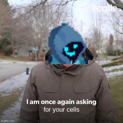 Bad meme. Don't click. | for your cells | image tagged in memes,bernie i am once again asking for your support | made w/ Imgflip meme maker