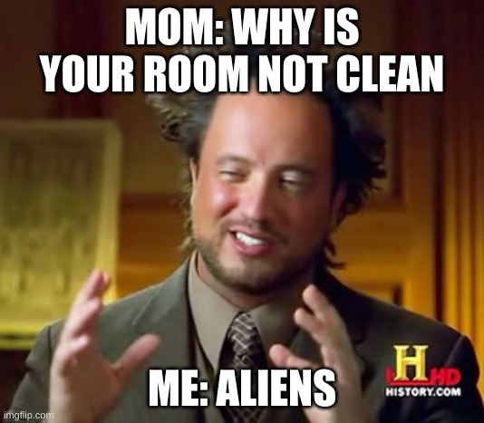 duhhh mom | MOM: WHY IS YOUR ROOM NOT CLEAN; ME: ALIENS | image tagged in memes,ancient aliens | made w/ Imgflip meme maker
