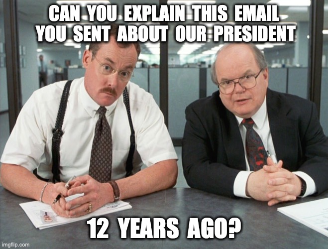 Almost there | CAN  YOU  EXPLAIN  THIS  EMAIL  YOU  SENT  ABOUT  OUR  PRESIDENT; 12  YEARS  AGO? | image tagged in cancel culture,cancelled | made w/ Imgflip meme maker