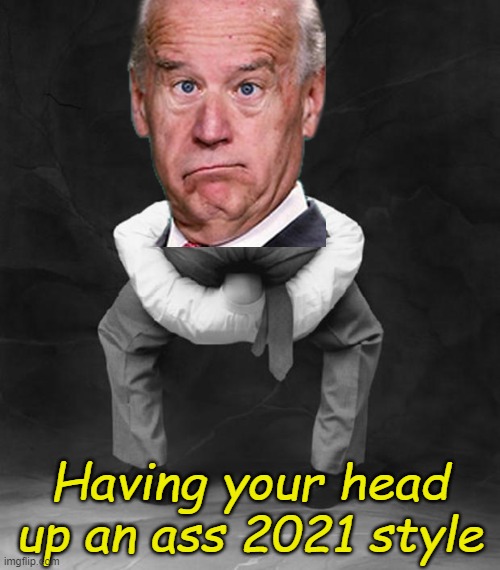 After almost 10 months of Joe's stinkin' thinkin', it just seemed appropriate. | Having your head up an ass 2021 style | image tagged in head up ass | made w/ Imgflip meme maker