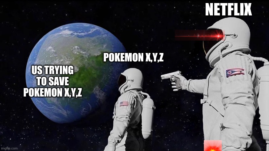 nooooo | NETFLIX; POKEMON X,Y,Z; US TRYING TO SAVE POKEMON X,Y,Z | image tagged in memes,always has been | made w/ Imgflip meme maker
