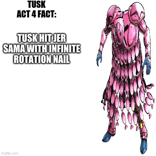 tusk act 4 fact | TUSK HIT JER SAMA WITH INFINITE ROTATION NAIL | image tagged in tusk act 4 fact | made w/ Imgflip meme maker